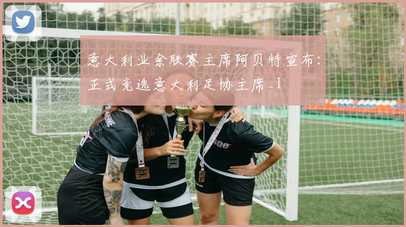 意大利业余联赛主席阿贝特宣布：正式竞选意大利足协主席_1