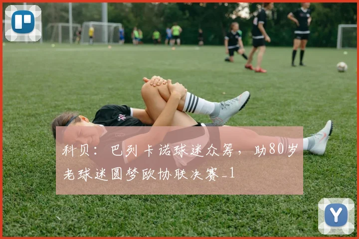科贝：巴列卡诺球迷众筹，助80岁老球迷圆梦欧协联决赛_1
